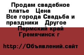 Продам свадебное платье › Цена ­ 8 000 - Все города Свадьба и праздники » Другое   . Пермский край,Гремячинск г.